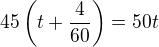 $45\left(t+\frac{4}{60}\right)=50t$