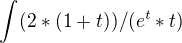 $\int_{}^{}(2*(1+t))/(e^t*t)$