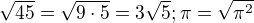 $\sqrt{45}=\sqrt{9\cdot 5}=3\sqrt{5}; \pi =\sqrt{\pi ^{2}}$