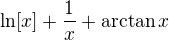 $\ln[x]+\frac1{x}+\arctan x$