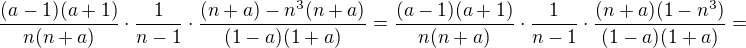 $\frac{(a-1)(a+1)}{n(n+a)}\cdot \frac{1}{n-1}\cdot \frac{(n+a)-n^3(n+a)}{(1-a)(1+a)}=\frac{(a-1)(a+1)}{n(n+a)}\cdot \frac{1}{n-1}\cdot \frac{(n+a)(1-n^3)}{(1-a)(1+a)}=$