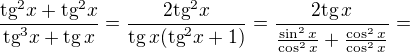 $\frac{\text{tg}^2x+\text{tg}^2x}{\text{tg}^3x+\text{tg}\,x}=\frac{2\text{tg}^2x}{\text{tg}\,x(\text{tg}^2x+1)}=\frac{2\text{tg}\,x}{\frac{\sin ^2x}{\cos ^2x}+\frac{\cos ^2x}{\cos ^2x}}=$