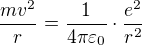 $\frac{mv^2}{r}=\frac{1}{4\pi\varepsilon _0}\cdot \frac{e^2}{r^2}$
