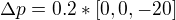 $\Delta p=0.2*[0,0,-20]$