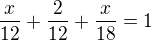 $\frac{x}{12}+\frac{2}{12}+\frac{x}{18}=1$