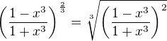 $\(\frac {1-x^3}{1+x^3}\)^{\frac 23}= \sqrt[3]{\(\frac {1-x^3}{1+x^3}\)^2}$