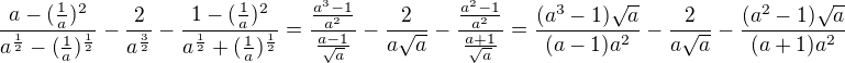 $\frac{a-(\frac{1}{a})^{2}}{a^{\frac{1}{2}}-(\frac{1}{a})^{\frac{1}{2}}}-\frac{2}{a^{\frac{3}{2}}}-\frac{1-(\frac{1}{a})^{2}}{a^{\frac{1}{2}}+(\frac{1}{a})^{\frac{1}{2}}}=\frac{\frac{a^3-1}{a^2}}{\frac{a-1}{\sqrt{a}}}-\frac{2}{a\sqrt a}-\frac{\frac{a^2-1}{a^2}}{\frac{a+1}{\sqrt a}}=\frac{(a^3-1)\sqrt a}{(a-1)a^2}-\frac{2}{a\sqrt a}-\frac{(a^2-1)\sqrt a}{(a+1)a^2}$