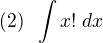 $(2)\;\; \int x!\; dx$