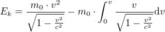 $E_{k}=\frac{m_{0}\cdot v^{2}}{\sqrt{1-\frac{v^{2}}{c^{2}}}}-m_{0}\cdot \int_{0}^{v}\frac{v}{\sqrt{1-\frac{v^{2}}{c^{2}}}}\text{d}v$