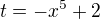 $t=-x^{5}+2$