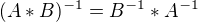 $(A*B)^{-1}=B^{-1}*A^{-1}$