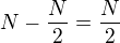 $N-\frac{N}{2}=\frac{N}{2}$