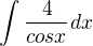 $\int_{}^{}\frac{4}{cosx}dx$