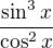 $\frac{\sin ^{3}x}{\cos ^{2}x}$
