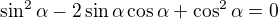 $\sin^2\alpha-2\sin\alpha\cos\alpha+\cos^2\alpha=0$