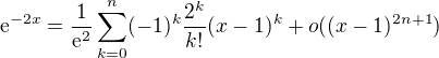 $\mathrm{e}^{-2x}=\frac{1}{\mathrm{e}^{2}}\sum_{k=0}^{n}(-1)^k\frac{2^k}{k!}(x-1)^k+o((x-1)^{2n+1})$
