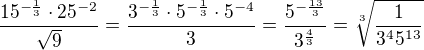 $\frac{15^{-\frac13}\cdot25^{-2}}{\sqrt9}=\frac{3^{-\frac13}\cdot5^{-\frac13}\cdot5^{-4}}{3}=\frac{5^{-\frac{13}3}}{3^{\frac43}}=\sqrt[3]{\frac1{3^45^{13}}}$