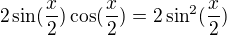 $2\sin(\frac x2)\cos(\frac x2)=2\sin^2(\frac x2)$