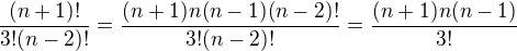 $\frac{(n+1)!}{3!(n-2)!}=\frac{(n+1)n(n-1)(n-2)!}{3!(n-2)!}=\frac{(n+1)n(n-1)}{3!}$