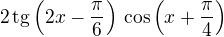 $2\,\mathrm{tg}\(2x-\frac\pi6\)\,\cos\(x+\frac\pi4\)$