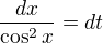 $\frac{dx}{\cos^2x}=dt$