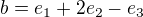 $b=e_1+2e_2-e_3$