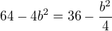 $64-4b^2=36-\frac{b^2}{4}$