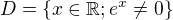 $D=\lbrace x\in\mathbb{R};e^x\neq0\rbrace$