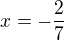 $x=-\frac{2}{7}$