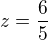 $z=\frac{6}{5}$