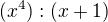$(x^4):(x+1) $