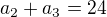 $a_2 + a_3 = 24$