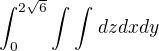 $\int_{0}^{2\sqrt{6}}\int_{}^{}\int_{}^{} dzdxdy$