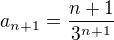 $a_{n+1}=\frac{n+1}{3^{n+1}}$