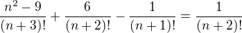 $\frac {n^2-9}{(n+3)!}+\frac{6}{(n+2)!}-\frac{1}{(n+1)!}=\frac {1}{(n+2)!}$