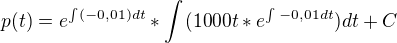 $p(t)=e^{\int_{}^{}(-0,01)dt}*\int_{}^{}(1000t*e^{\int_{}^{}-0,01dt})dt +C$