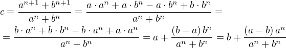 $c=\frac{a^{n+1}+b^{n+1}}{a^{n}+b^{n}}=\frac{a\cdot a^{n}+a\cdot b^{n}-a\cdot b^{n}+b\cdot b^{n}}{a^{n}+b^{n}}=\nl =\frac{b\cdot a^{n}+b\cdot b^{n}-b\cdot a^{n}+a\cdot a^{n}}{a^{n}+b^{n}}=a+\frac{\(b-a\)b^{n}}{a^n+b^n}=b+\frac{\(a-b\)a^{n}}{a^{n}+b^{n}}$