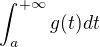 $\int_{a}^{+\infty}g(t) dt $