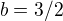 $b = 3/2$