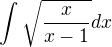 $\int_{}^{}\sqrt{\frac{x}{x-1}}dx$