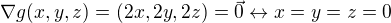 $\nabla g(x,y,z)=(2x,2y,2z)=\vec{0}\leftrightarrow x=y=z=0$