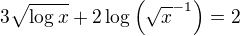 $3 \sqrt{\log x}+ 2 \log \(\sqrt{x}^{-1}\)=2$