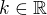 $k\in \mathbb{R}$