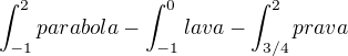 $\int_{-1}^{2}parabola - \int_{-1}^{0}lava-\int_{3/4}^{2}prava$
