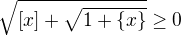 $\sqrt{[x]+\sqrt{1+\{x\}}} \geq 0$