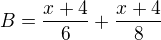 $B=\frac{x+4}6+\frac{x+4}8$