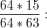 $\frac{64*15}{64*63}:$