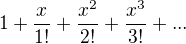 $1+ \frac{x}{1!}+\frac{x^2}{2!}+\frac{ x^3}{3!}+...$