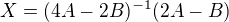 $X=(4A-2B)^{-1}(2A-B)$