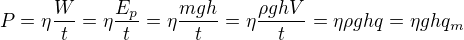 $P= \eta \frac{W}{t}= \eta \frac{E_{p}}{t}= \eta \frac{mgh}{t} = \eta \frac{\rho ghV}{t} = \eta \rho ghq = \eta ghq_m$